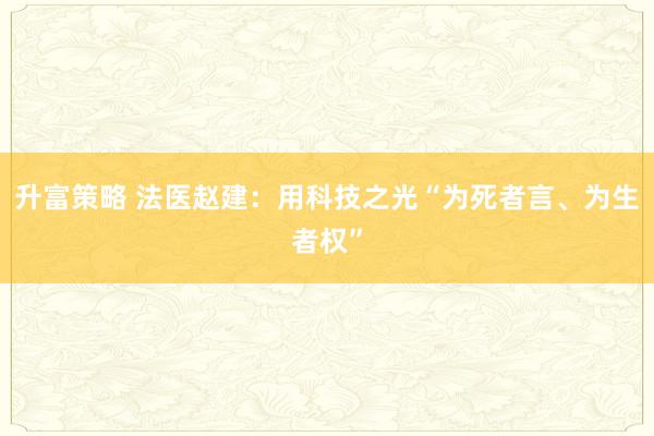 升富策略 法医赵建：用科技之光“为死者言、为生者权”