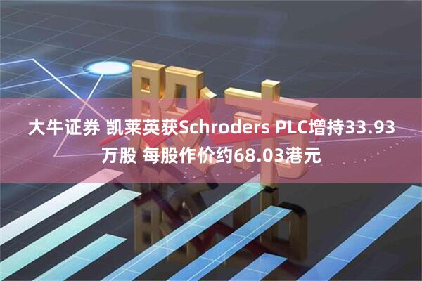大牛证券 凯莱英获Schroders PLC增持33.93万股 每股作价约68.03港元