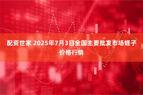 配资世家 2025年7月3日全国主要批发市场蛏子价格行情