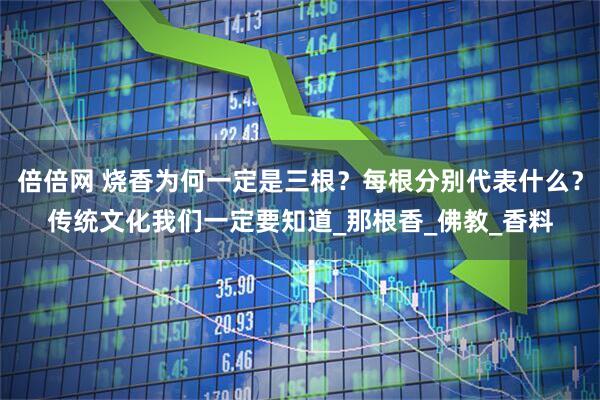倍倍网 烧香为何一定是三根？每根分别代表什么？传统文化我们一定要知道_那根香_佛教_香料