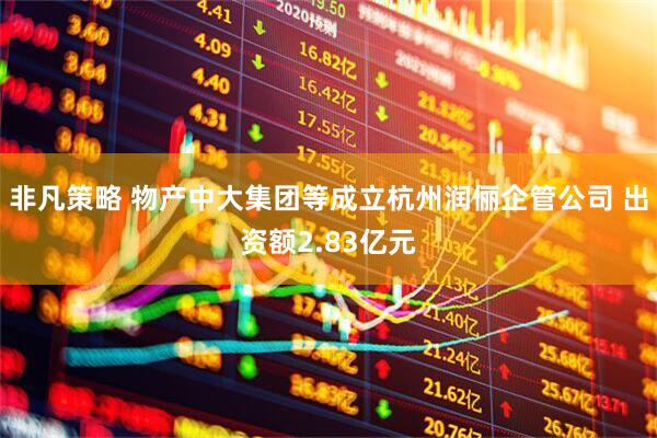 非凡策略 物产中大集团等成立杭州润俪企管公司 出资额2.83亿元