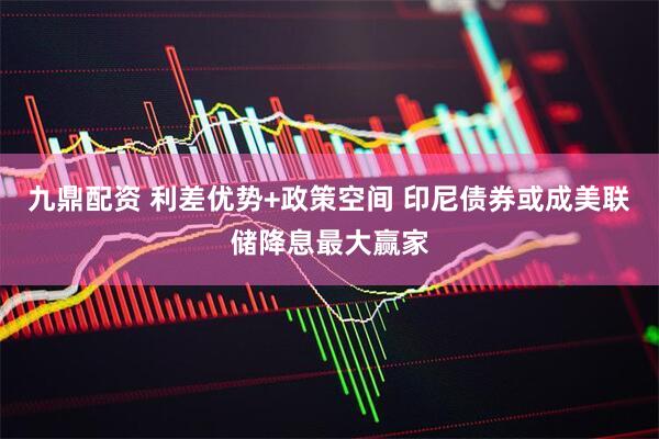 九鼎配资 利差优势+政策空间 印尼债券或成美联储降息最大赢家