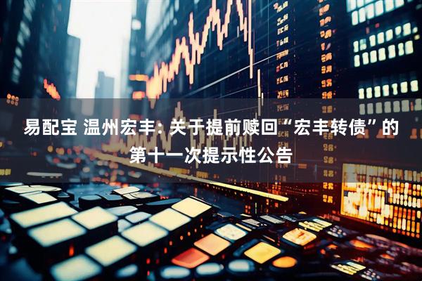 易配宝 温州宏丰: 关于提前赎回“宏丰转债”的第十一次提示性公告