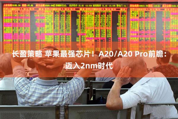 长盈策略 苹果最强芯片！A20/A20 Pro前瞻：迈入2nm时代