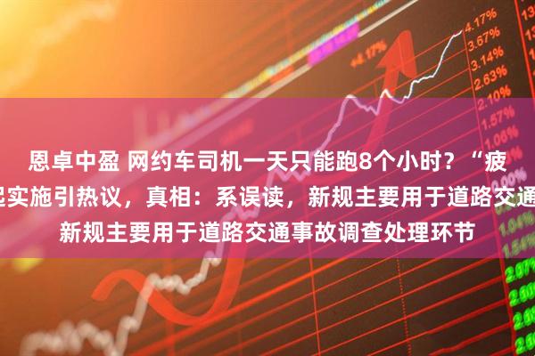 恩卓中盈 网约车司机一天只能跑8个小时？“疲劳驾驶新规”6月起实施引热议，真相：系误读，新规主要用于道路交通事故调查处理环节