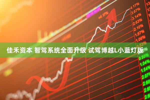 佳禾资本 智驾系统全面升级 试驾博越L小蓝灯版